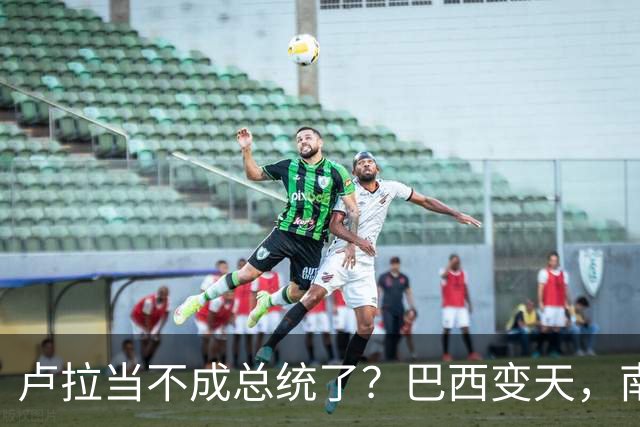 卢拉当不成总统了？巴西变天，南美集体右转，中国必须紧盯三件事
